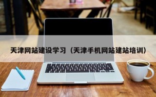 西藏天津网站建设学习（天津手机网站建站培训）