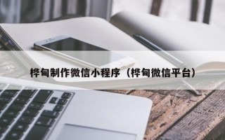 西藏桦甸制作微信小程序（桦甸微信平台）
