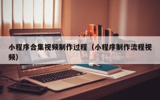 西藏小程序合集视频制作过程（小程序制作流程视频）