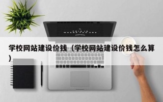 西藏学校网站建设价钱（学校网站建设价钱怎么算）