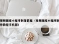 西藏视频图库小程序制作教程（视频图库小程序制作教程手机版）